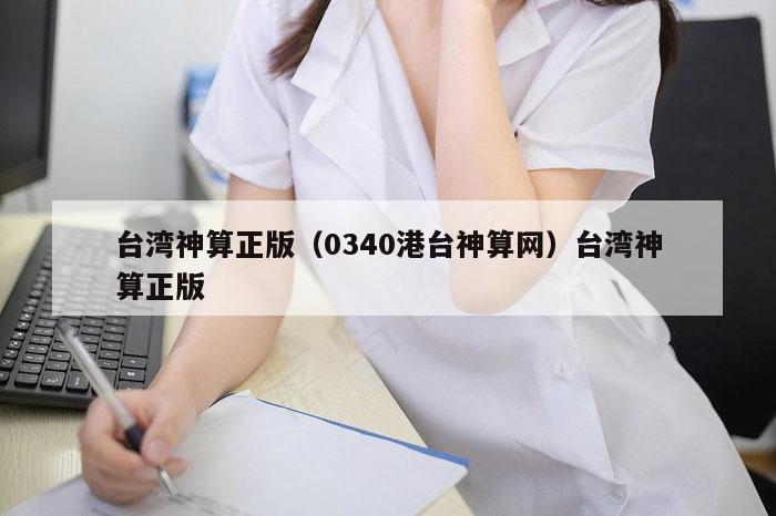 台湾神算正版(0340港台神算网)台湾神算正版